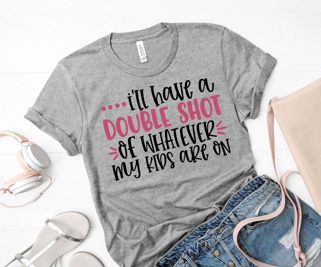 T-shirts For Women I Need A Double Shot Of Whatever My Kids Are On T-shirt/ Mom Tee/ Mom/ Mom Gifts