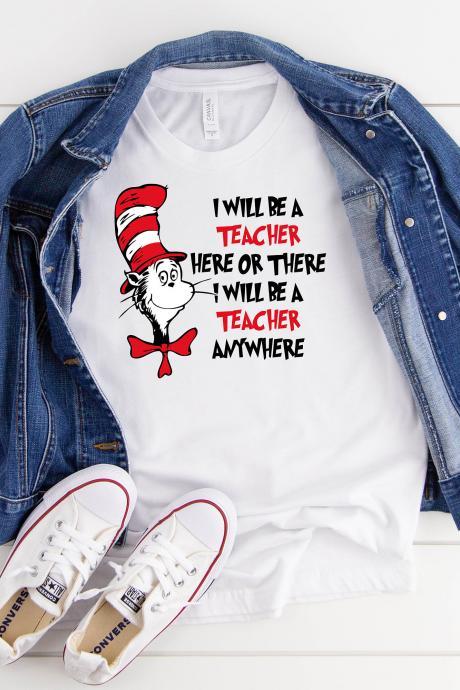 T-shirts/ Funny T-shirts I Will Be A Teacher Here Or There I Will Be A Teacher Anywhere / Teacher Shirts/ Elementary Shorts/ Dr. Seuss Shirts