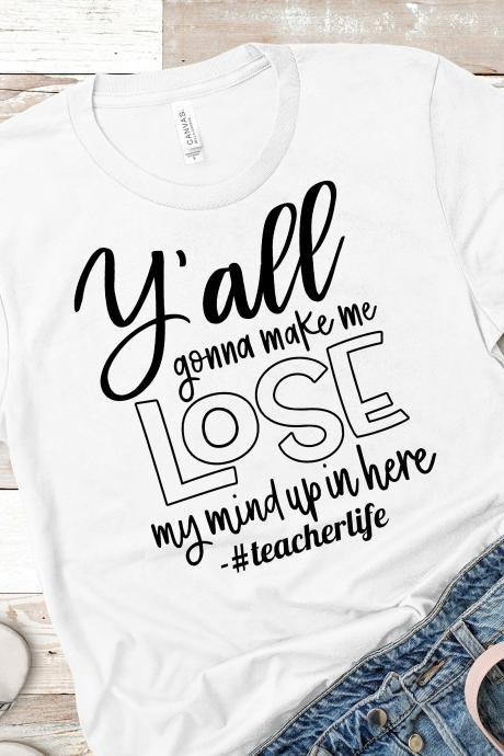 Teacher T-shirts/ Y'all Gon' Make Me Lose My Mind Up/ Teacher Gifts/ Teacher Tees/ Teacher Appreciation/