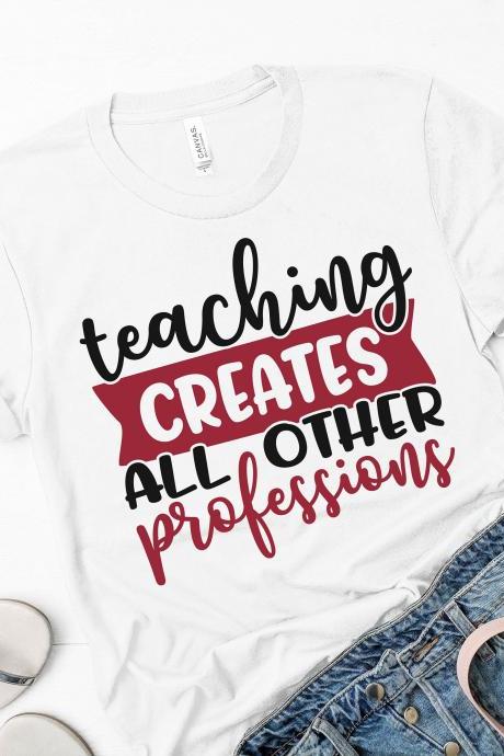 Teacher T-shirts / Teaching Creates All Other Professions/ Teacher Tees/ Teacher Appreciation/ Teacher Gifts/ Elementary Teacher