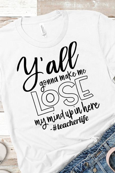 Teacher Shirts, Y'all Gon' Make Me Lose My Mind up/ Teacher t-shirts/ Teacher gifts/ Teacher tees/ Teacher Appreciation/ School t-shirts/ 